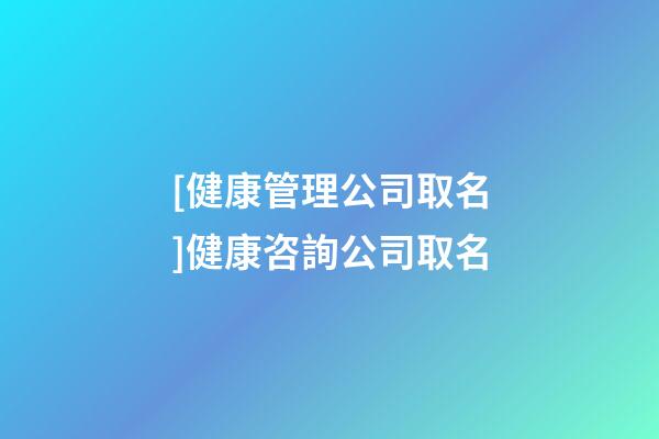 [健康管理公司取名]健康咨詢公司取名-第1張-公司起名-玄機派